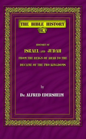 The Bible History - History of Israel and Judah, from the Reign of Ahab to the Decline of the Two Kingdoms