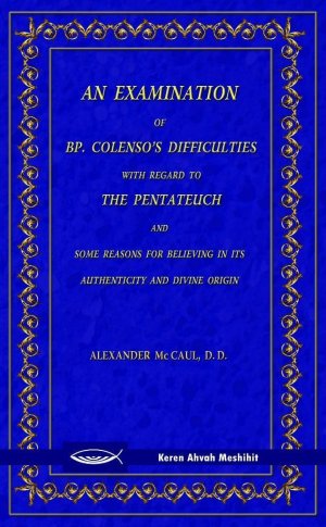 An Examination of Bishop Colenso's Difficulties With Regard to the Pentateuch and Some Reasons for Believing in its Authenticity and Divine Origin